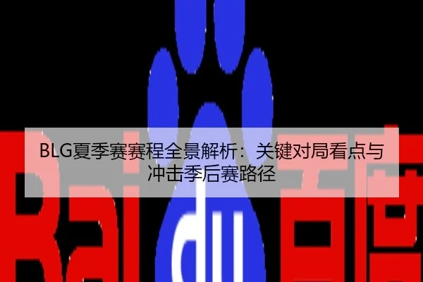 BLG夏季赛赛程全景解析：关键对局看点与冲击季后赛路径