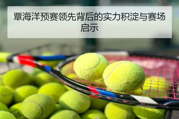 覃海洋预赛领先背后的实力积淀与赛场启示