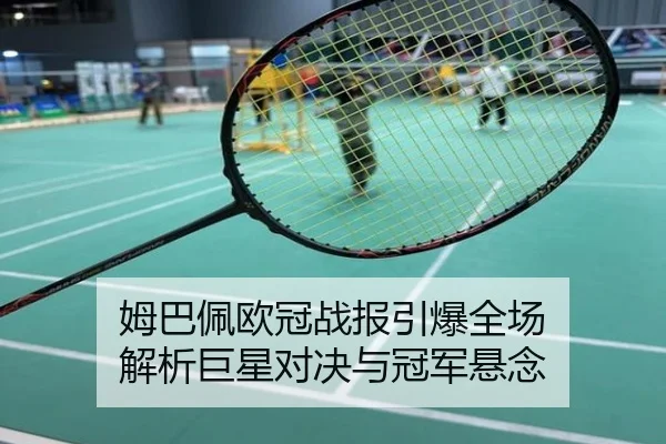 姆巴佩欧冠战报引爆全场 解析巨星对决与冠军悬念