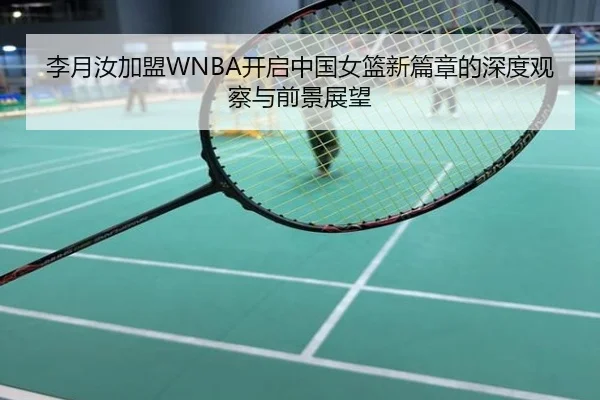 李月汝加盟WNBA开启中国女篮新篇章的深度观察与前景展望