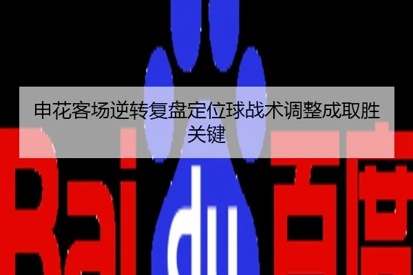 申花客场逆转复盘定位球战术调整成取胜关键