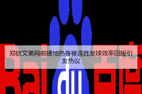郑钦文美网前硬地热身赛连胜发球效率回暖引发热议