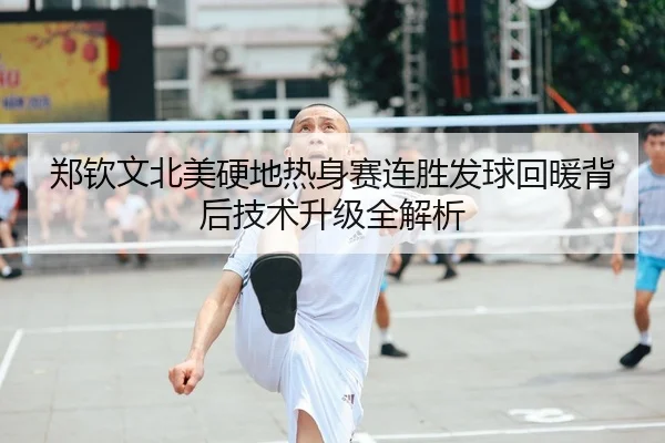 郑钦文北美硬地热身赛连胜发球回暖背后技术升级全解析