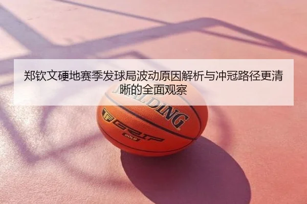 郑钦文硬地赛季发球局波动原因解析与冲冠路径更清晰的全面观察