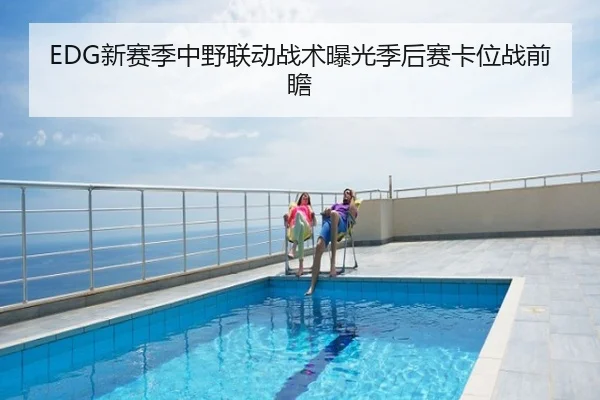 EDG新赛季中野联动战术曝光季后赛卡位战前瞻